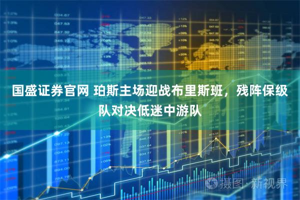 国盛证券官网 珀斯主场迎战布里斯班，残阵保级队对决低迷中游队