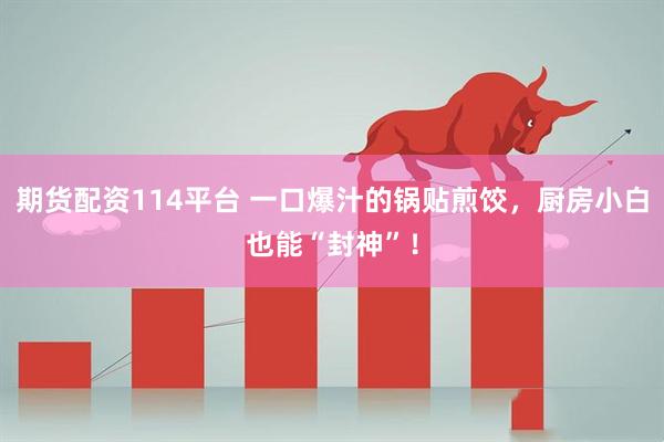 期货配资114平台 一口爆汁的锅贴煎饺，厨房小白也能“封神”！