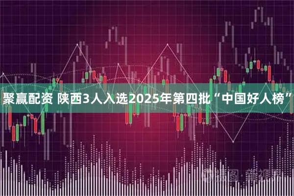聚赢配资 陕西3人入选2025年第四批“中国好人榜”