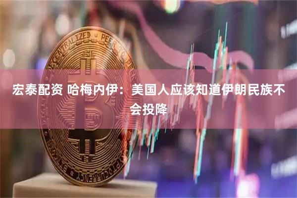 宏泰配资 哈梅内伊：美国人应该知道伊朗民族不会投降