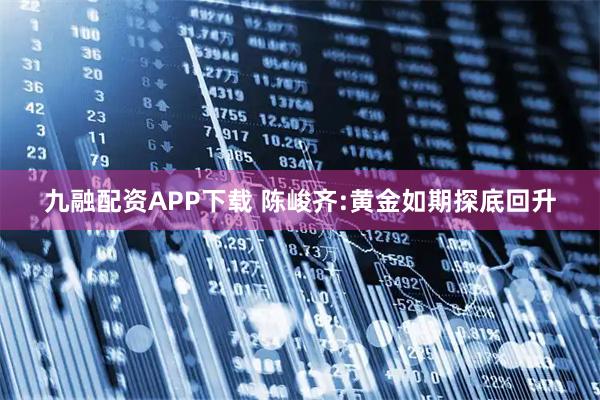 九融配资APP下载 陈峻齐:黄金如期探底回升