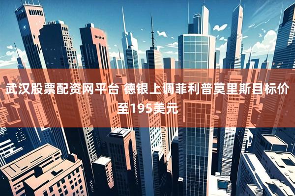 武汉股票配资网平台 德银上调菲利普莫里斯目标价至195美元