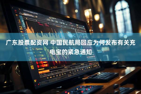 广东股票配资网 中国民航局回应为何发布有关充电宝的紧急通知