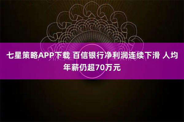 七星策略APP下载 百信银行净利润连续下滑 人均年薪仍超70万元