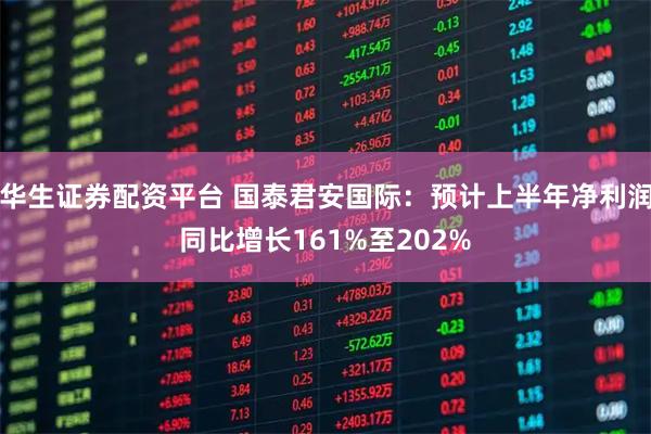 华生证券配资平台 国泰君安国际：预计上半年净利润同比增长161%至202%