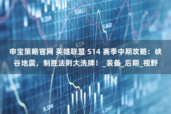 申宝策略官网 英雄联盟 S14 赛季中期攻略：峡谷地震，制胜法则大洗牌！_装备_后期_视野