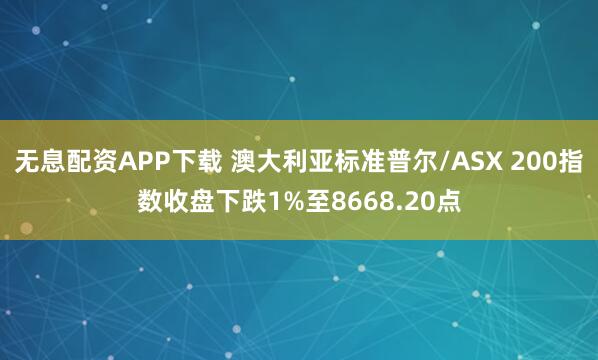 无息配资APP下载 澳大利亚标准普尔/ASX 200指数收盘下跌1%至8668.20点