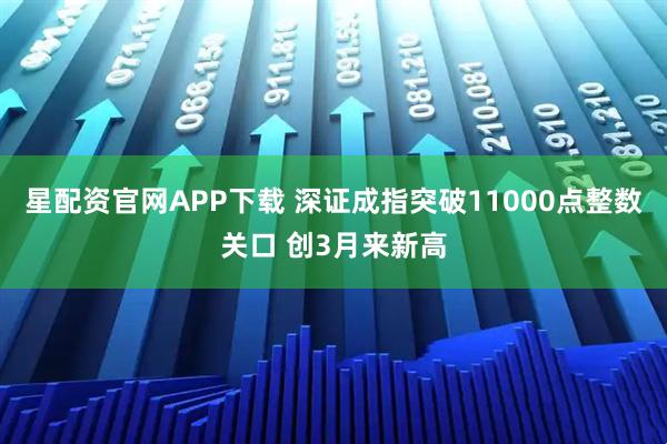 星配资官网APP下载 深证成指突破11000点整数关口 创3月来新高
