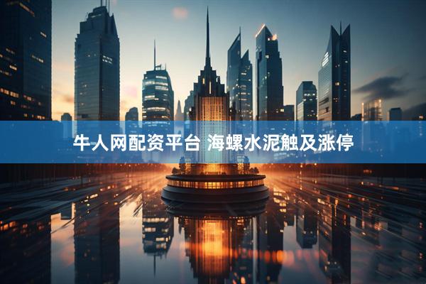 牛人网配资平台 海螺水泥触及涨停
