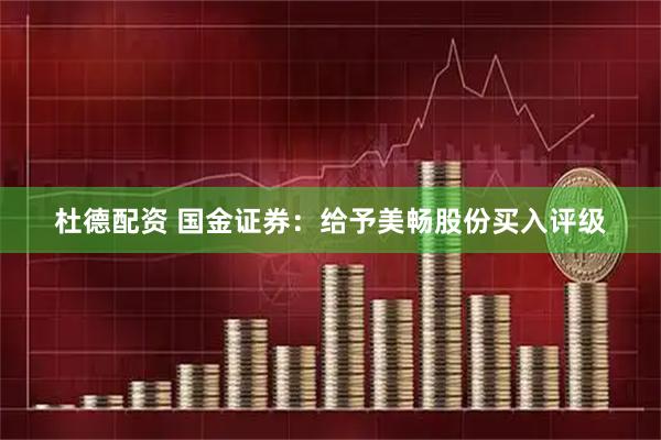 杜德配资 国金证券：给予美畅股份买入评级