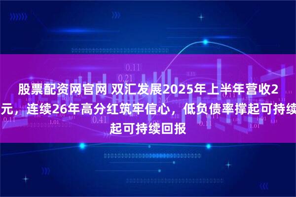 股票配资网官网 双汇发展2025年上半年营收284亿元，连续26年高分红筑牢信心，低负债率撑起可持续回报