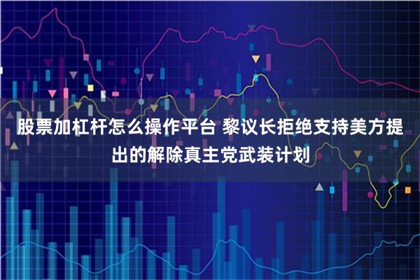 股票加杠杆怎么操作平台 黎议长拒绝支持美方提出的解除真主党武装计划