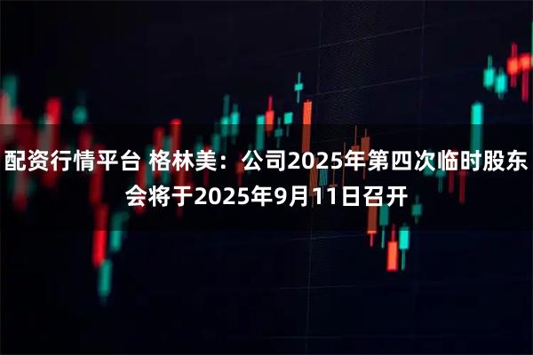 配资行情平台 格林美：公司2025年第四次临时股东会将于2025年9月11日召开