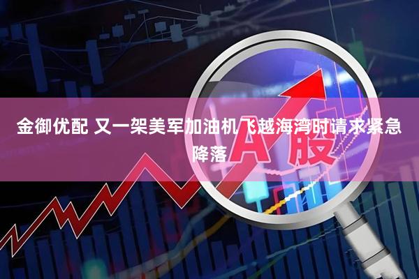 金御优配 又一架美军加油机飞越海湾时请求紧急降落